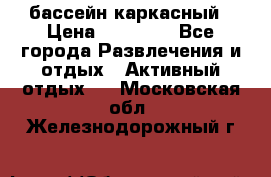 бассейн каркасный › Цена ­ 15 500 - Все города Развлечения и отдых » Активный отдых   . Московская обл.,Железнодорожный г.